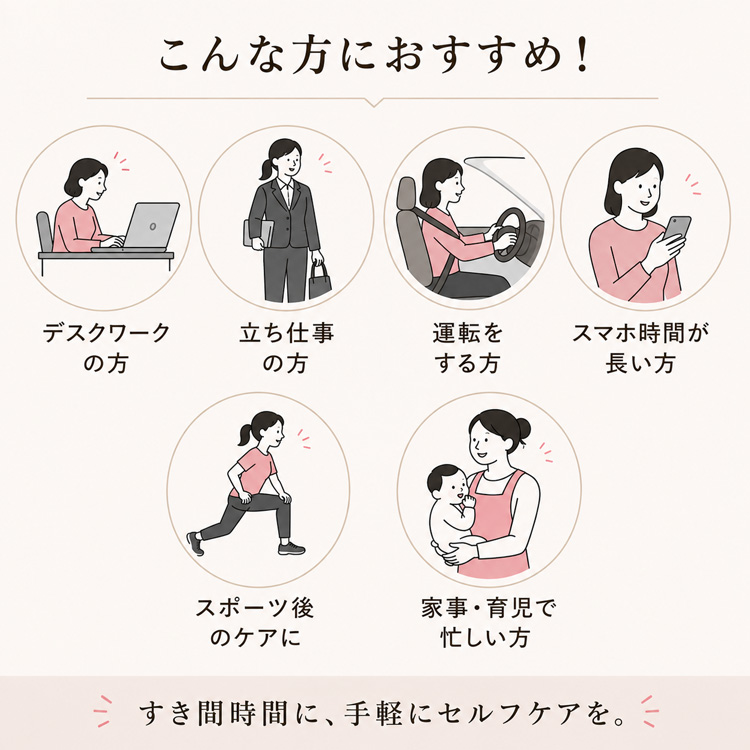デスクワークや立ち仕事、育児で忙しい方などすき間時間のセルフケアに